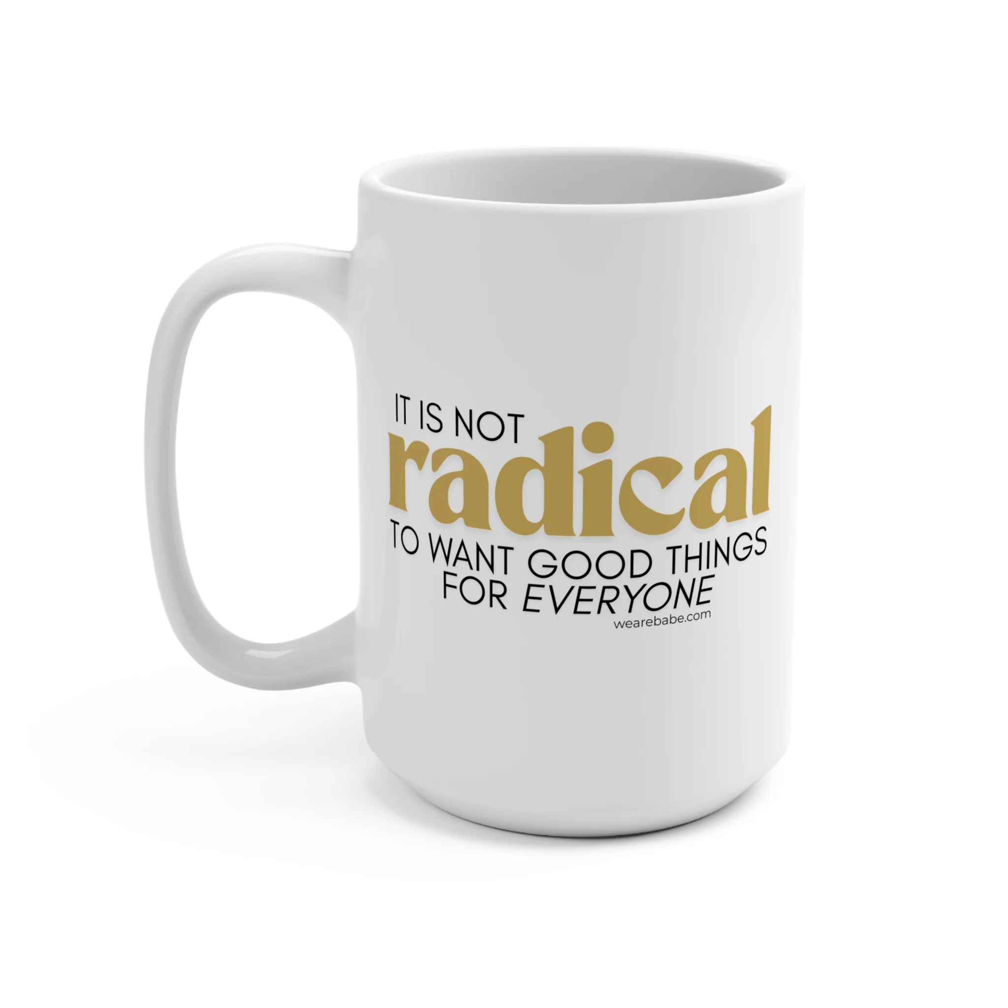 It Is Not Radical to Want Good Things for Everyone - Mug 15oz - Image 3