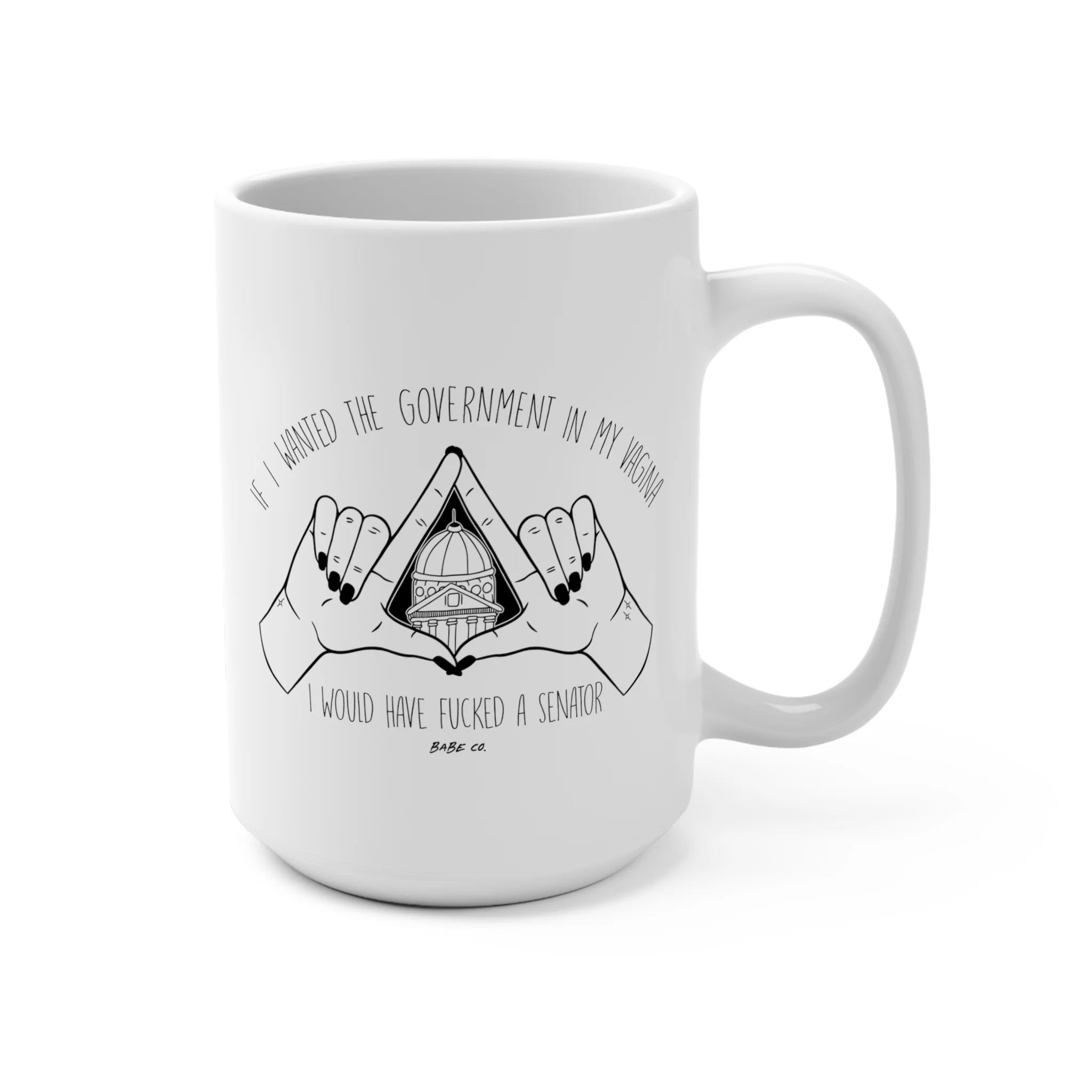 If I Wanted the Government in my Vagina I Would Have Fucked a Senator 15 oz Mug