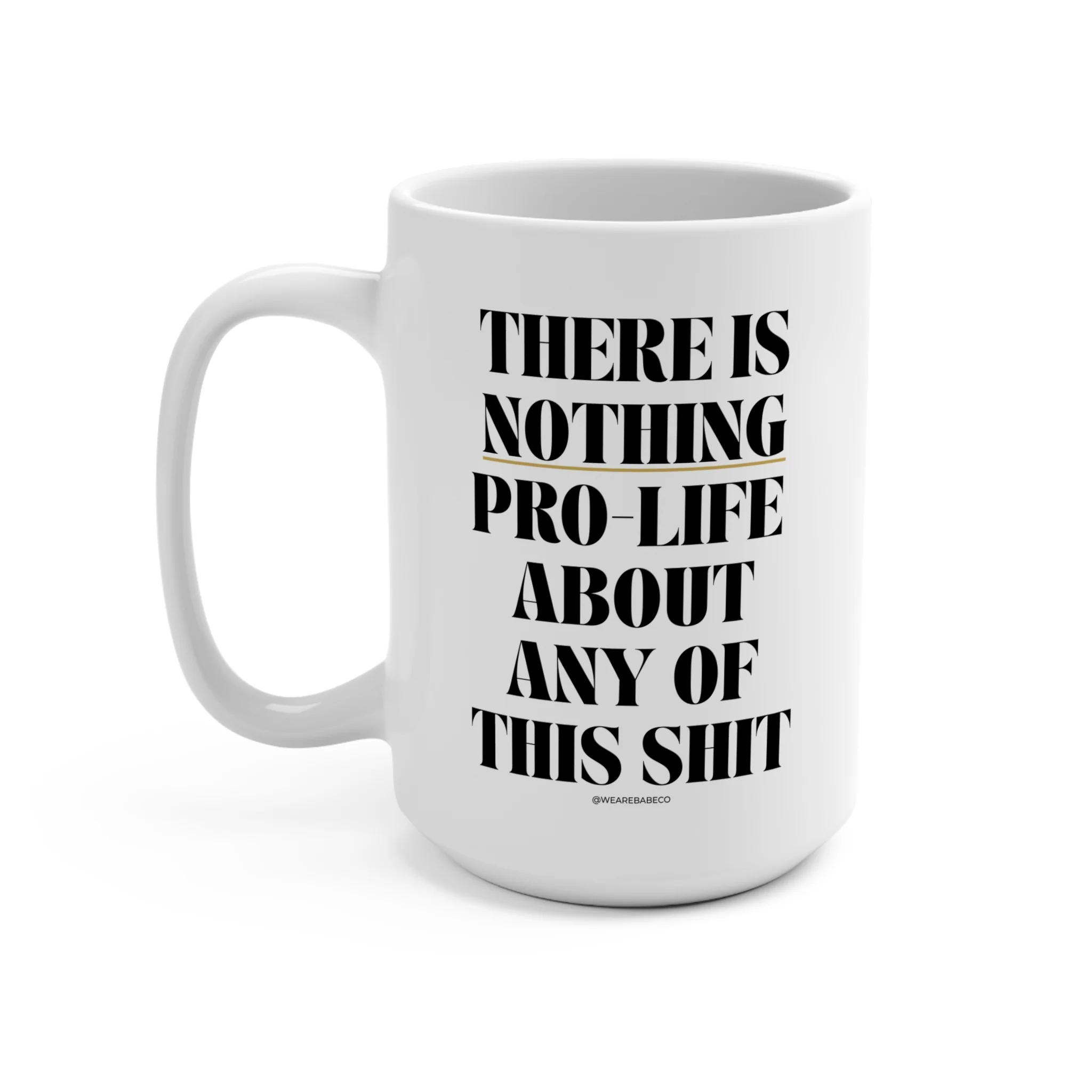 There is Nothing Pro-Life About Any of this Shit - Mug 15oz - Image 3